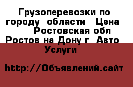 Грузоперевозки по городу, области › Цена ­ 450 - Ростовская обл., Ростов-на-Дону г. Авто » Услуги   